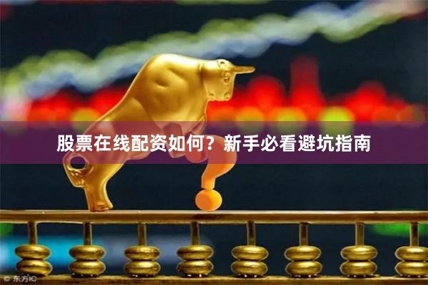 股票在线配资如何？新手必看避坑指南