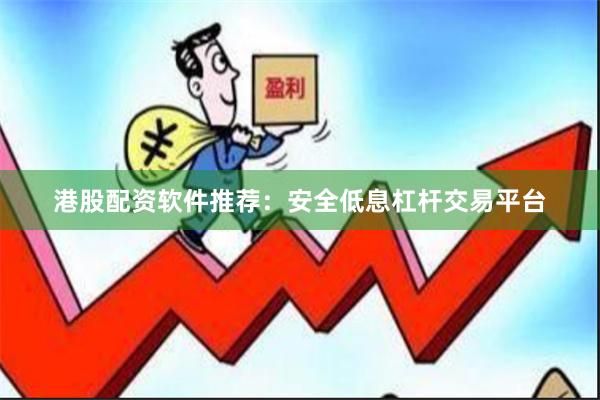 港股配资软件推荐：安全低息杠杆交易平台