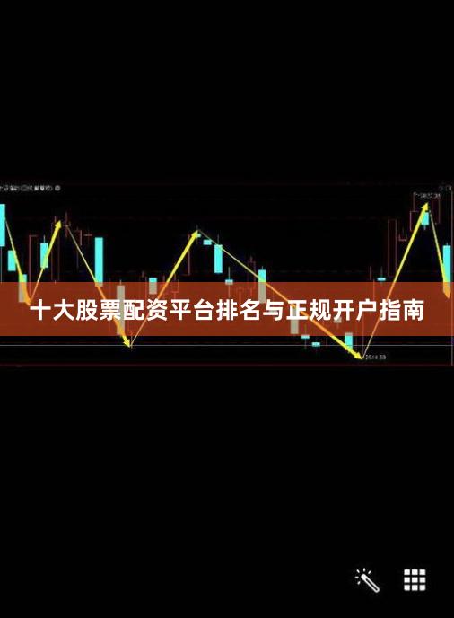 十大股票配资平台排名与正规开户指南