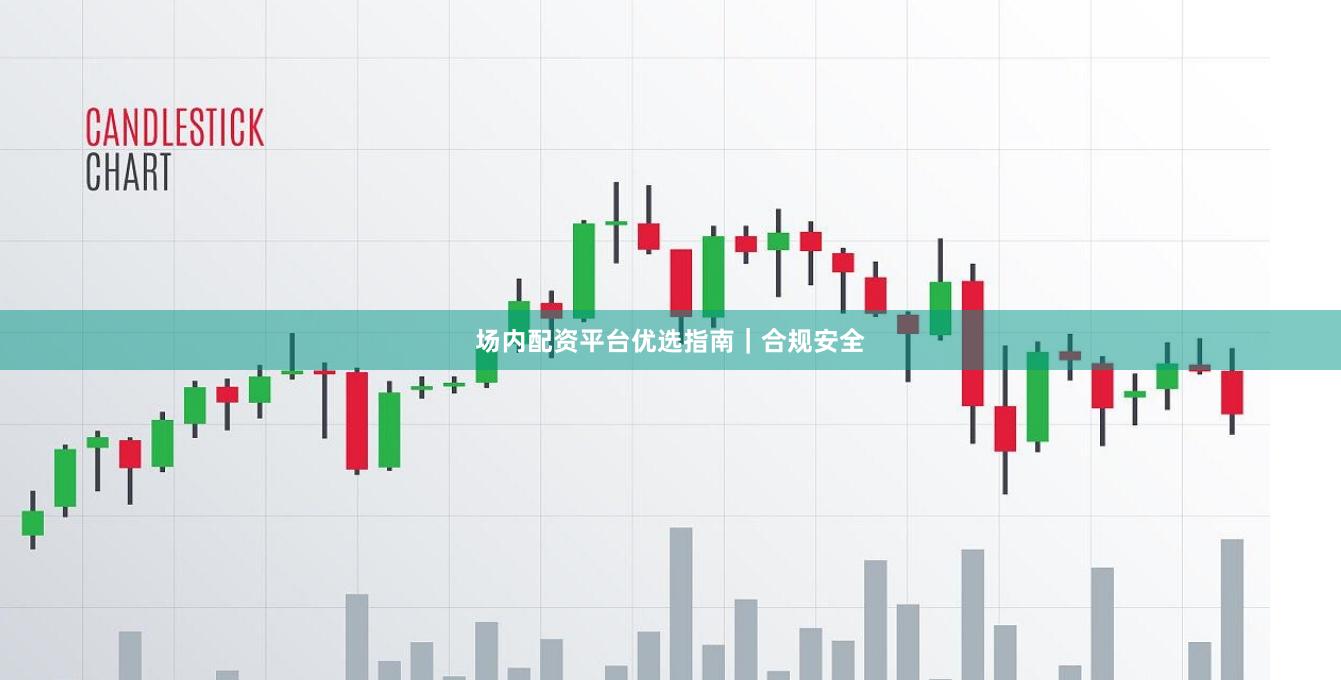 场内配资平台优选指南｜合规安全