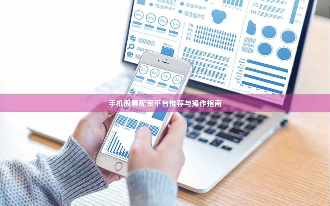 手机股票配资平台推荐与操作指南