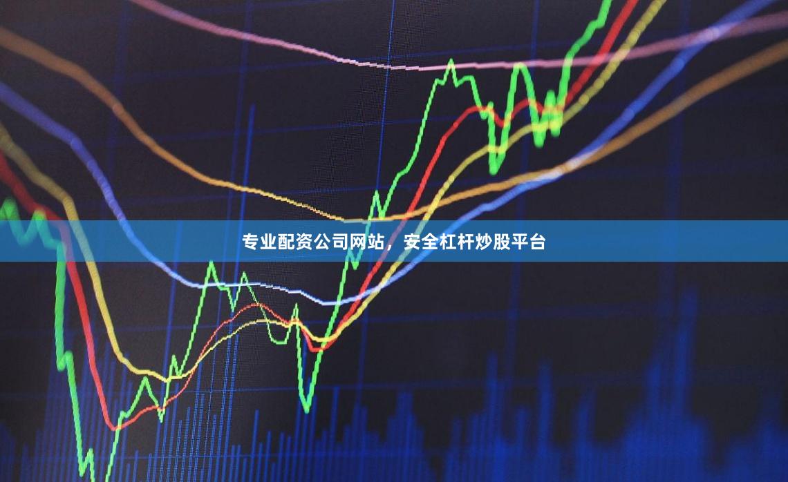 专业配资公司网站，安全杠杆炒股平台