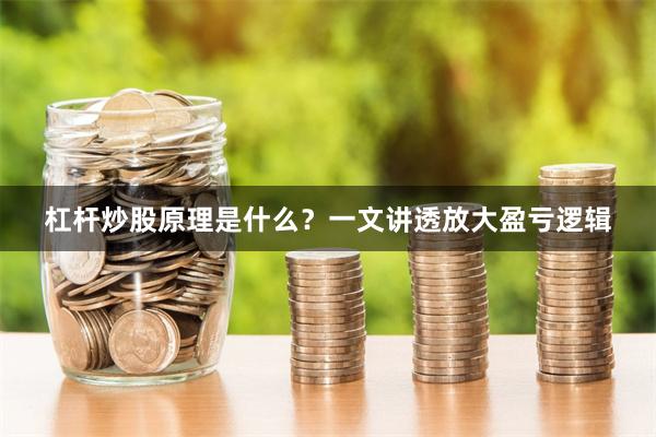 杠杆炒股原理是什么？一文讲透放大盈亏逻辑