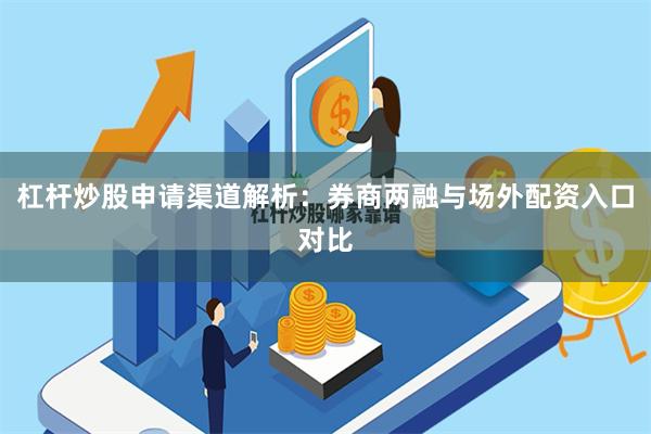 杠杆炒股申请渠道解析：券商两融与场外配资入口对比