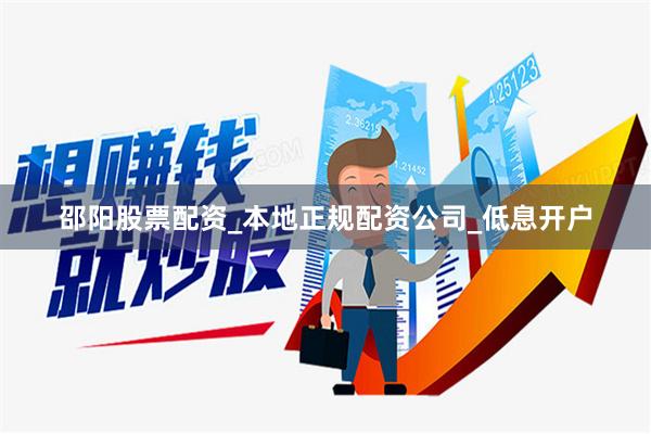 邵阳股票配资_本地正规配资公司_低息开户