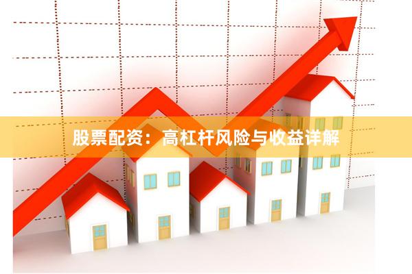 股票配资：高杠杆风险与收益详解