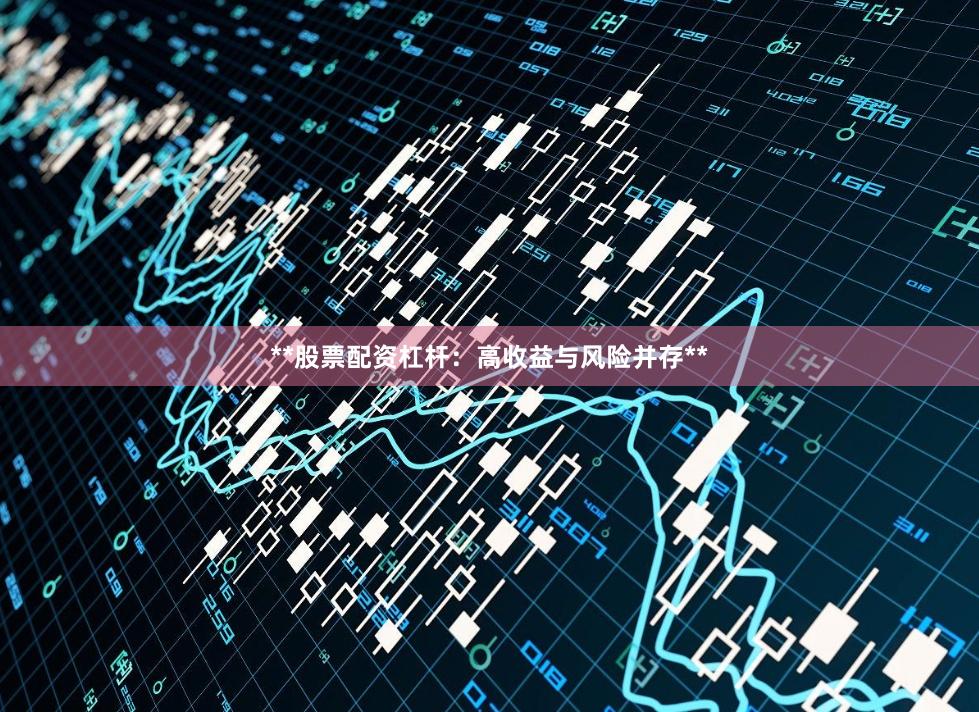 **股票配资杠杆：高收益与风险并存**