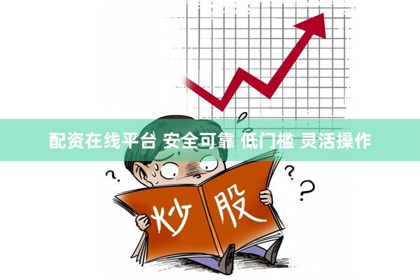 配资在线平台 安全可靠 低门槛 灵活操作